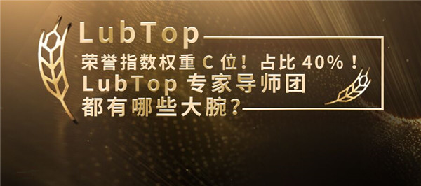 LubTop榮譽(yù)指數(shù)權(quán)重C位！占比40%！LubTop專家導(dǎo)師團(tuán)都有哪些大腕？